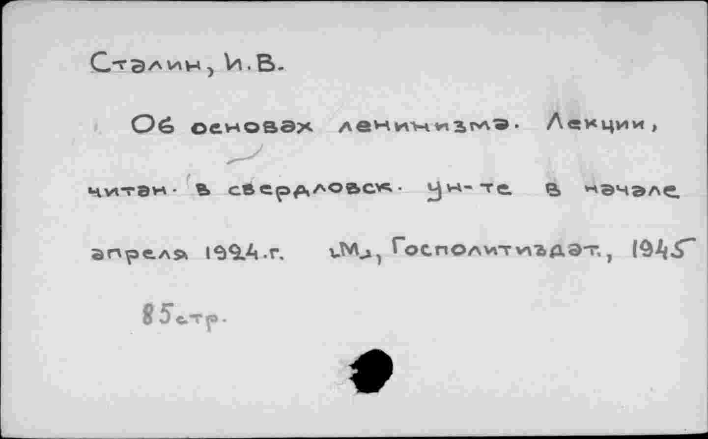 ﻿С-гдлин, VI.В-
04» основах леНин . Лекции,
читан • ь Свердлове« ■ ун-те. я> «эчэле. апрел» 13 9. А.г.	иМ^, Госпол^тмадэт,,
8 5 «.-гр.